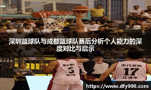 深圳篮球队与成都篮球队赛后分析个人能力的深度对比与启示