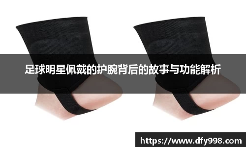 足球明星佩戴的护腕背后的故事与功能解析