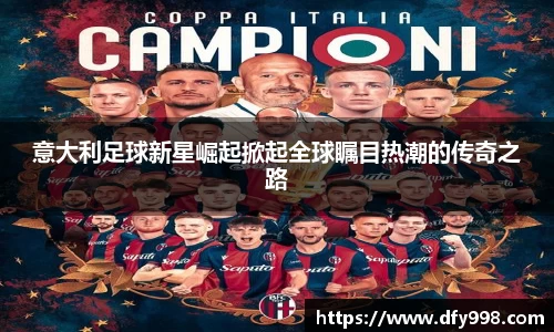 意大利足球新星崛起掀起全球瞩目热潮的传奇之路